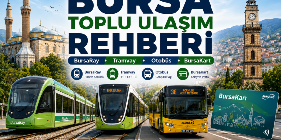 Bursa Toplu Ulaşım Rehberi 2026: BursaRay, Tramvay, Otobüs, BursaKart ve Ulaşım Bilgileri